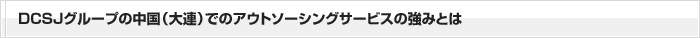 DCSJグループの中国（大連）でのアウトソーシングサービスの強み